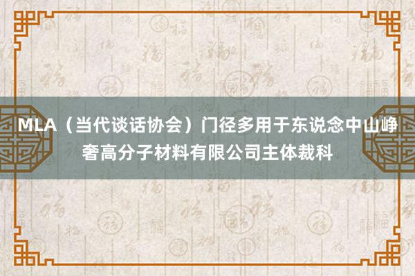 MLA（当代谈话协会）门径多用于东说念中山峥奢高分子材料有限公司主体裁科