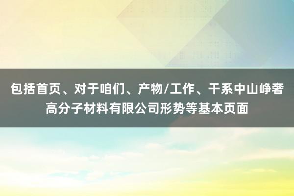 包括首页、对于咱们、产物/工作、干系中山峥奢高分子材料有限公司形势等基本页面