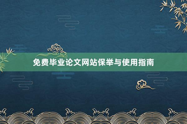 免费毕业论文网站保举与使用指南