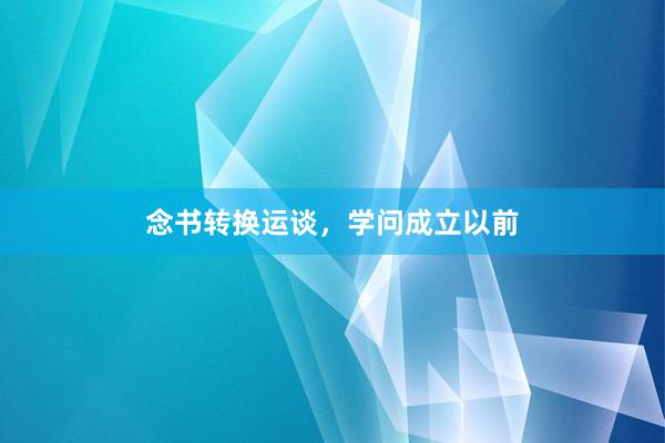 念书转换运谈,学问成立以前