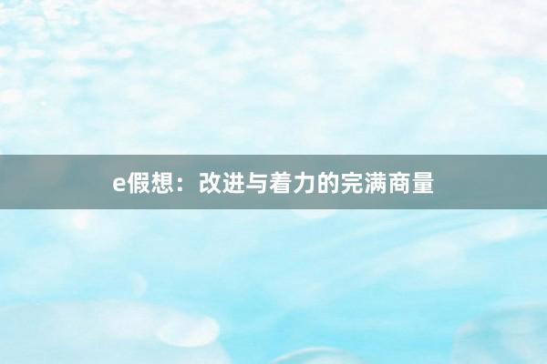 e假想：改进与着力的完满商量