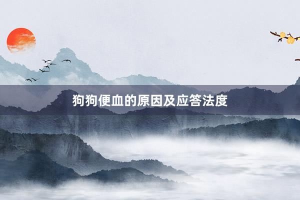 狗狗便血的原因及应答法度